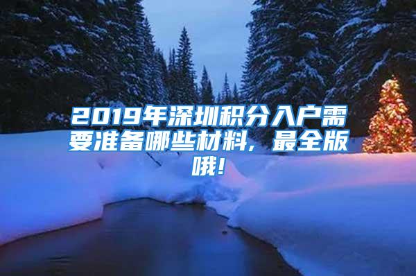 2019年深圳積分入戶需要準備哪些材料, 最全版哦!