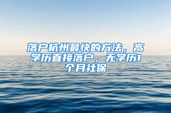 落戶杭州最快的方法，高學歷直接落戶，無學歷1個月社保