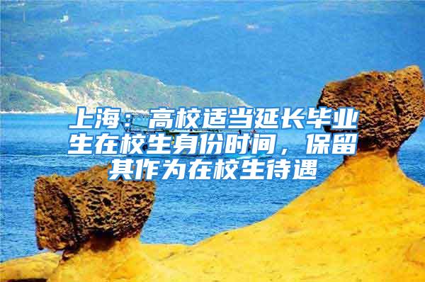 上海：高校適當延長畢業生在校生身份時間，保留其作為在校生待遇