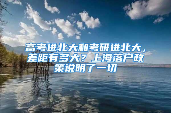 高考進北大和考研進北大，差距有多大？上海落戶政策說明了一切