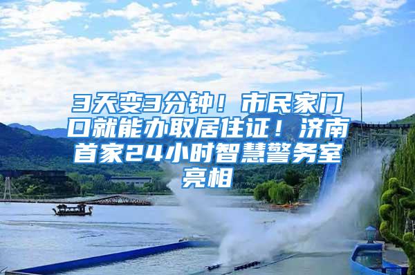 3天變3分鐘！市民家門口就能辦取居住證！濟南首家24小時智慧警務室亮相