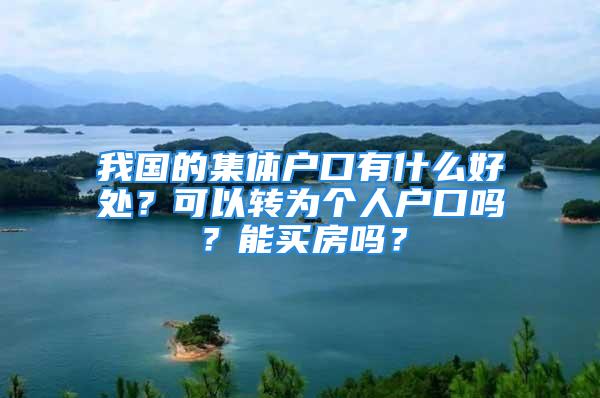 我國的集體戶口有什么好處？可以轉為個人戶口嗎？能買房嗎？