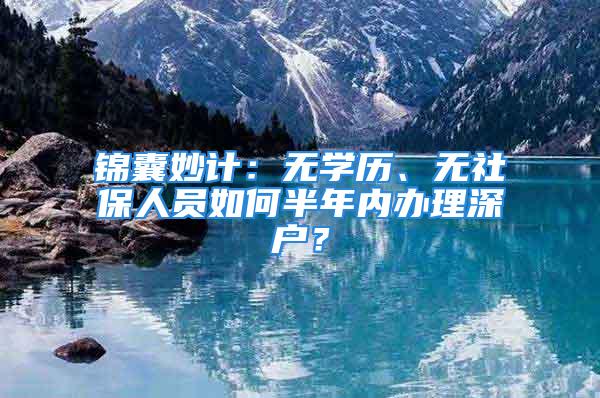 錦囊妙計：無學歷、無社保人員如何半年內辦理深戶？