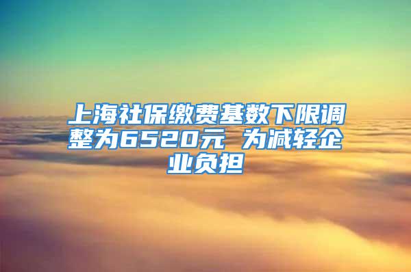 上海社保繳費基數下限調整為6520元 為減輕企業負擔