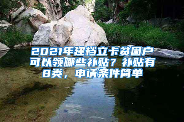 2021年建檔立卡貧困戶可以領哪些補貼？補貼有8類，申請條件簡單