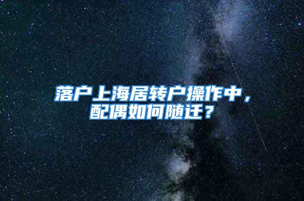 落戶上海居轉戶操作中，配偶如何隨遷？