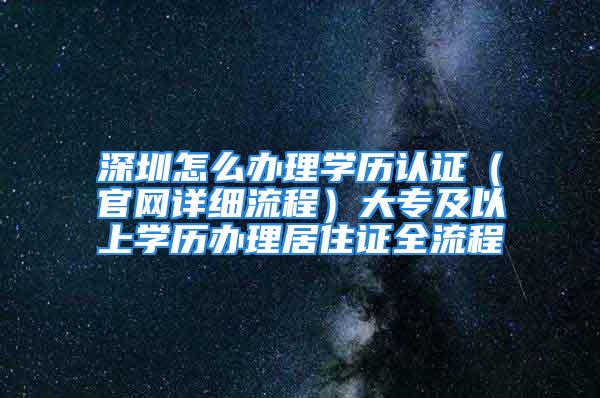 深圳怎么辦理學歷認證（官網詳細流程）大專及以上學歷辦理居住證全流程