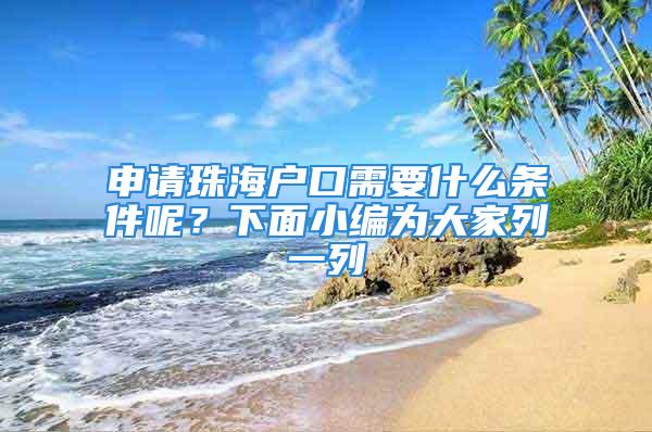 申請珠海戶口需要什么條件呢？下面小編為大家列一列