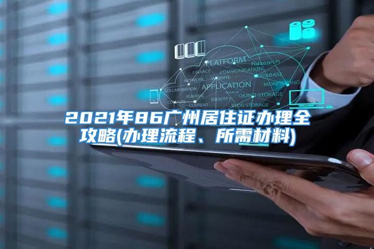 2021年86廣州居住證辦理全攻略(辦理流程、所需材料)