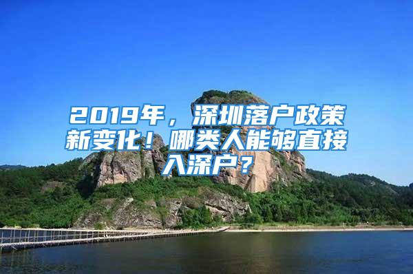 2019年，深圳落戶政策新變化！哪類人能夠直接入深戶？