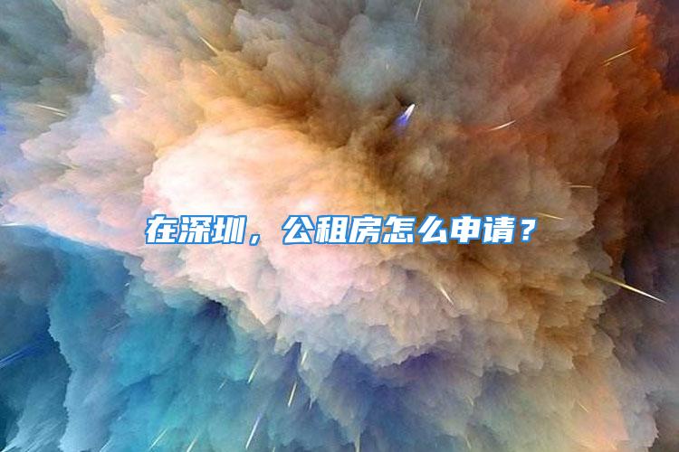 在深圳，公租房怎么申請？