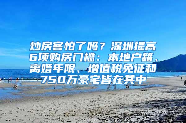 炒房客怕了嗎？深圳提高6項購房門檻：本地戶籍、離婚年限、增值稅免征和750萬豪宅皆在其中