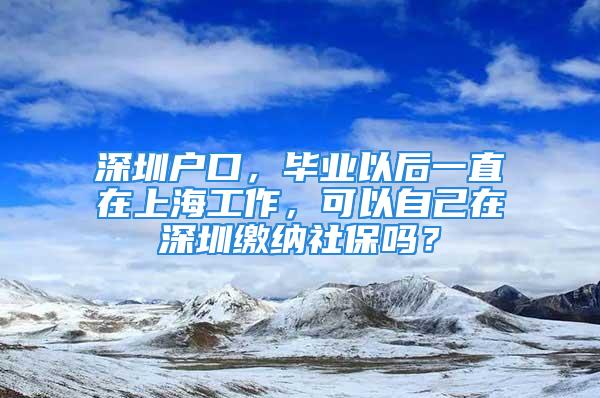 深圳戶口，畢業以后一直在上海工作，可以自己在深圳繳納社保嗎？