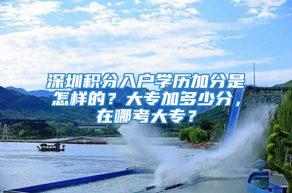 深圳積分入戶學歷加分是怎樣的？大專加多少分，在哪考大專？