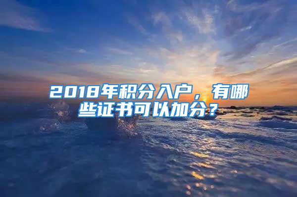 2018年積分入戶，有哪些證書可以加分？