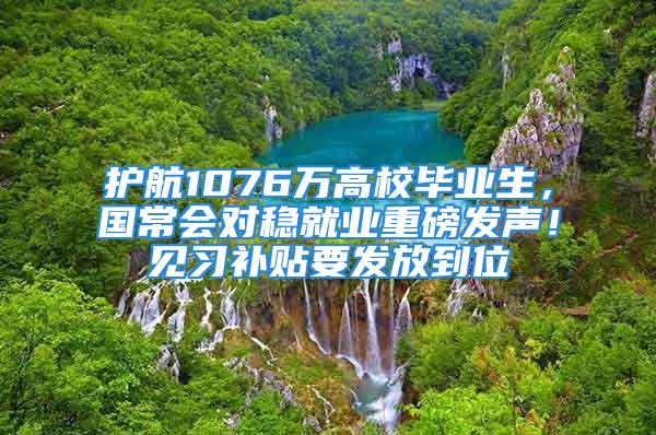 護航1076萬高校畢業生，國常會對穩就業重磅發聲！見習補貼要發放到位