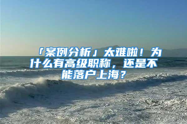 「案例分析」太難啦！為什么有高級職稱，還是不能落戶上海？