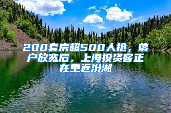 200套房超500人搶，落戶放寬后，上海投資客正在重返汾湖