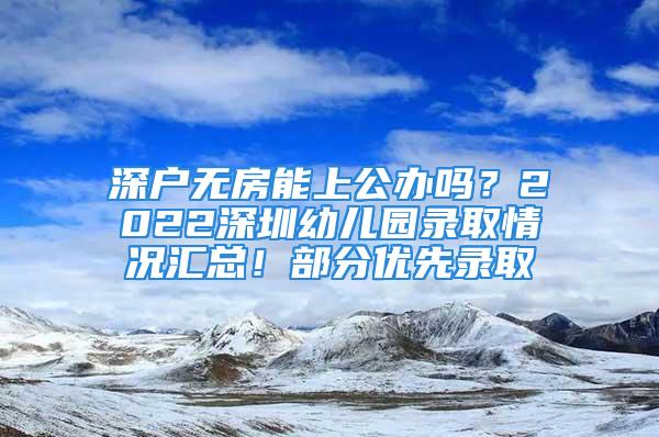 深戶無房能上公辦嗎？2022深圳幼兒園錄取情況匯總！部分優先錄取