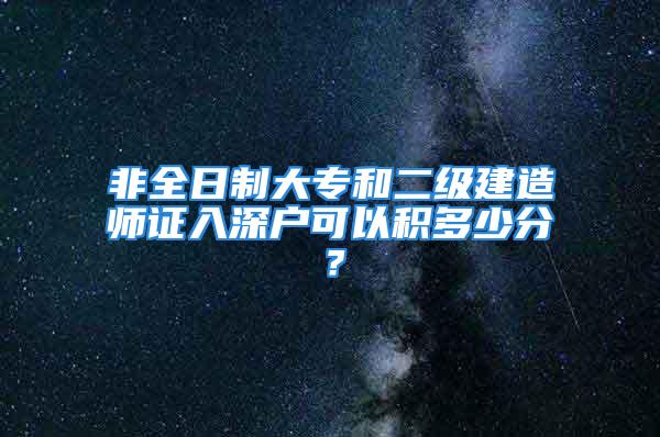 非全日制大專和二級建造師證入深戶可以積多少分？