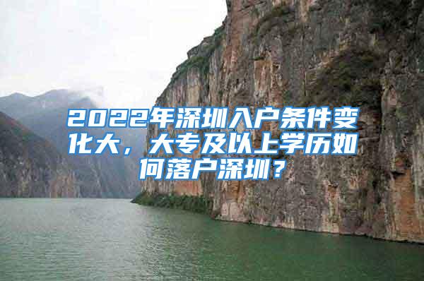 2022年深圳入戶條件變化大，大專及以上學歷如何落戶深圳？