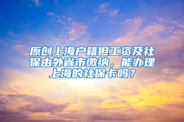 原創上海戶籍但工資及社保由外省市繳納，能辦理上海的社?？▎?？