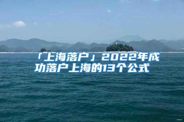 「上海落戶」2022年成功落戶上海的13個公式