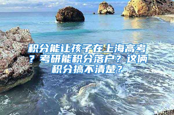 積分能讓孩子在上海高考？考研能積分落戶？這倆積分搞不清楚？