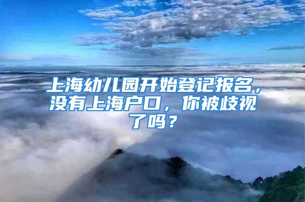 上海幼兒園開始登記報名，沒有上海戶口，你被歧視了嗎？