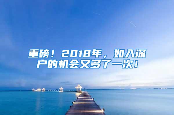 重磅！2018年，如入深戶的機會又多了一次！