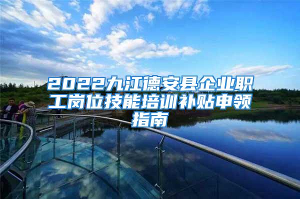 2022九江德安縣企業職工崗位技能培訓補貼申領指南