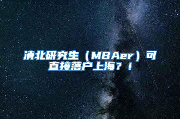 清北研究生（MBAer）可直接落戶上海？！