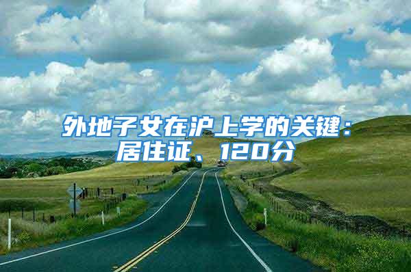 外地子女在滬上學的關鍵：居住證、120分