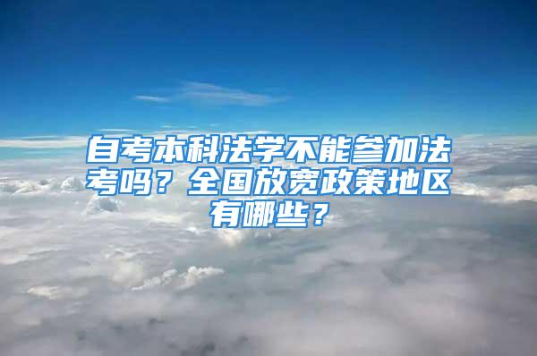 自考本科法學不能參加法考嗎？全國放寬政策地區有哪些？