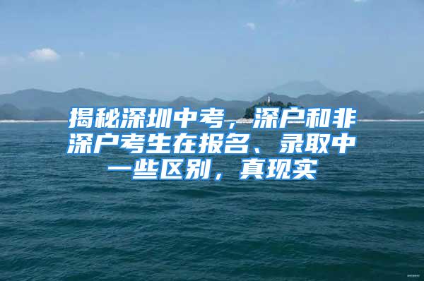 揭秘深圳中考，深戶和非深戶考生在報名、錄取中一些區別，真現實