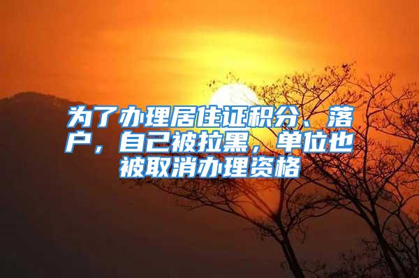 為了辦理居住證積分、落戶，自己被拉黑，單位也被取消辦理資格