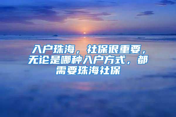 入戶珠海，社保很重要，無論是哪種入戶方式，都需要珠海社保