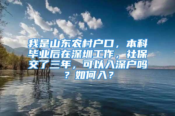 我是山東農村戶口，本科畢業后在深圳工作，社保交了三年，可以入深戶嗎？如何入？