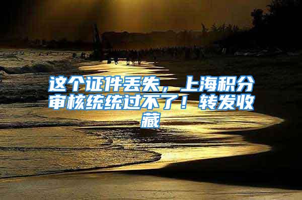 這個證件丟失，上海積分審核統統過不了！轉發收藏