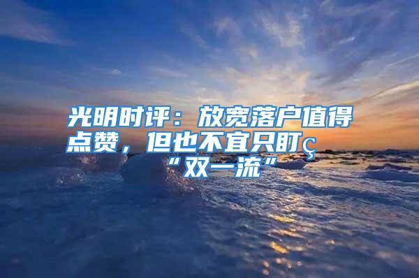 光明時評：放寬落戶值得點贊，但也不宜只盯著“雙一流”