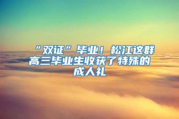 “雙證”畢業！松江這群高三畢業生收獲了特殊的成人禮