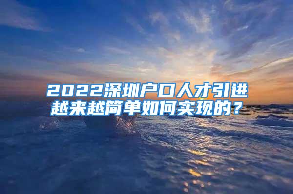 2022深圳戶口人才引進越來越簡單如何實現的？