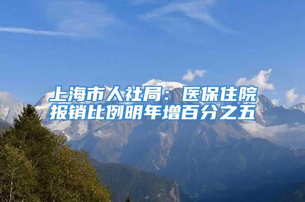 上海市人社局：醫保住院報銷比例明年增百分之五