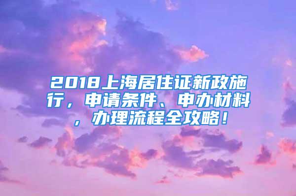 2018上海居住證新政施行，申請條件、申辦材料，辦理流程全攻略！