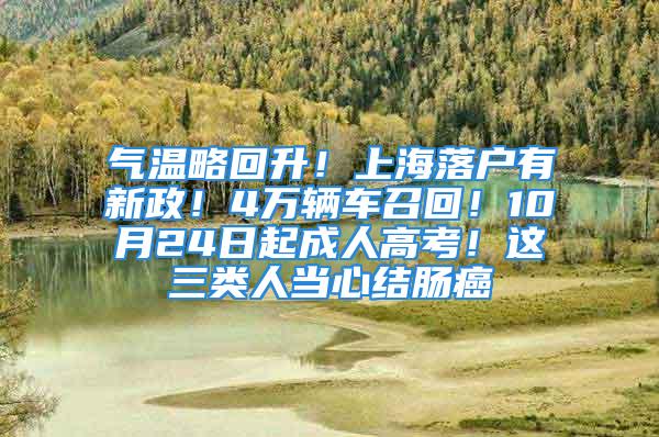 氣溫略回升！上海落戶有新政！4萬輛車召回！10月24日起成人高考！這三類人當心結腸癌