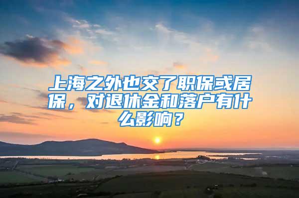 上海之外也交了職?；蚓颖?，對退休金和落戶有什么影響？