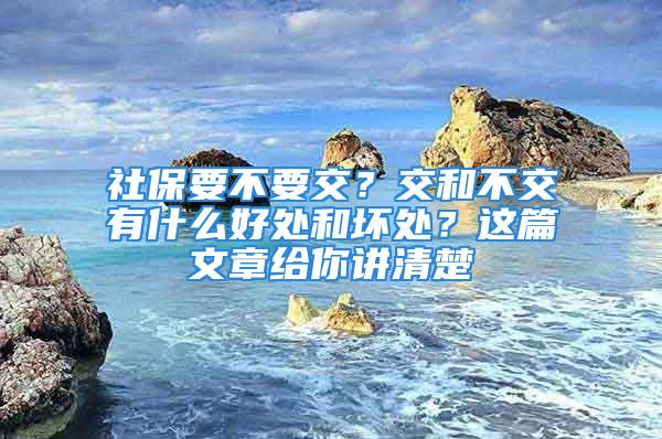 社保要不要交？交和不交有什么好處和壞處？這篇文章給你講清楚