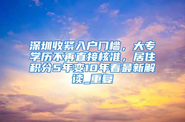 深圳收緊入戶門檻，大專學歷不再直接核準，居住積分5年變10年看最新解讀_重復