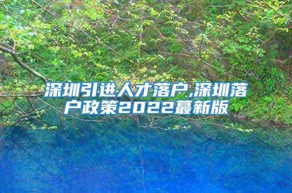 深圳引進人才落戶,深圳落戶政策2022蕞新版