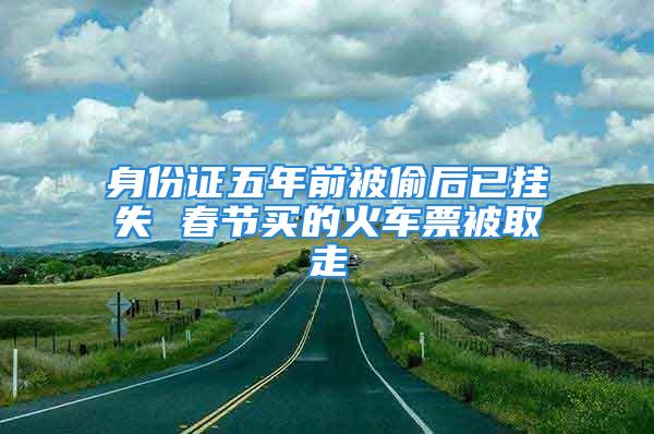 身份證五年前被偷后已掛失 春節買的火車票被取走